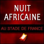 Nuit Africaine au Stade de France 2011 - Réservation de Billets : 150 artistes, 5h de concert !