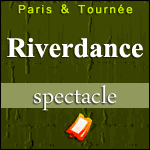 SPECTACLE RIVERDANCE : Nouvelle Tournée 2014 - 20th Anniversary Tour - Paris & Province